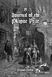 A Journal of the Plague Year : Being Observations or Memorials, Of the Most Remarkable Occurrences, as Well Public as Private, Which Happened in Lond - Daniel Defoe