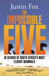The Impossible Five : In Search of South Africa's Most Elusive Mammals - Justin Fox