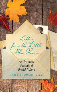Letters from the Little Blue Room : An Intimate Portrait of World War I - Daisy Thomson Gigg