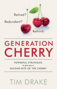Generation Cherry : Retired? Redundant? Rethink! Powerful Strategies to Give You a Second Bite of the Cherry - TIM DRAKE