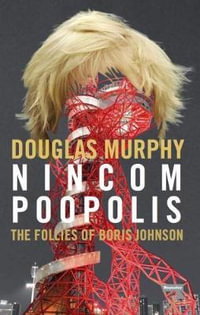 Nincompoopolis : The Follies of Boris Johnson - Douglas Murphy