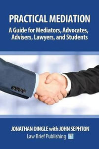 Practical Mediation : A Guide for Mediators, Advocates, Advisers, Lawyers and Students in Civil, Commercial, Business, Property, Workplace, and Employment Cases - Jonathan Dingle