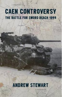 Caen Controversy : The Battle for Sword Beach 1944 - ANDREW STUART