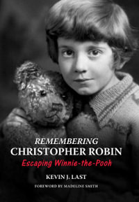 Remembering Christopher Robin : Escaping Winnie-the-Pooh - Kevin J. Last