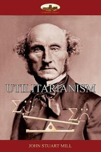 Utilitarianism : the morality of happiness - John Stuart Mill