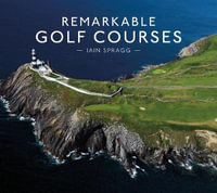 Remarkable Golf Courses - Iain Spragg