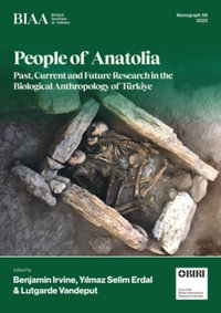 People of Anatolia : Past, Current and Future Research in the Biological Anthropology of Turkiye - Benjamin Irvine