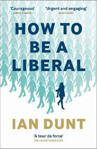 How To Be A Liberal : The Story of Freedom and the Fight for its Survival - Ian Dunt