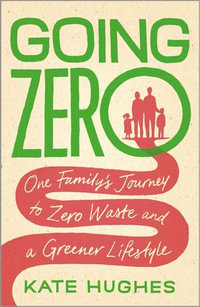 Going Zero - One Family's Journey to Zero Waste and a Greener Lifestyle : One Family's Journey to Zero Waste and a Greener Lifestyle - Kate Hughes