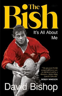 The Bish: It's All About Me : The explosive rugby autobiography - David Bishop