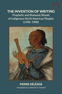 The Invention of Writing - Prophetic and Shamanic Rituals of North American Indians (1700-1900) - Pierre Deleage