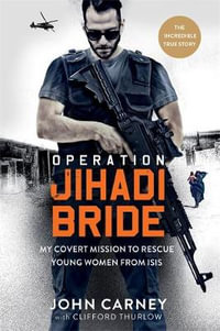 Operation Jihadi Bride : My Covert Mission to Rescue Young Women from ISIS - The Incredible True Story - Clifford Thurlow