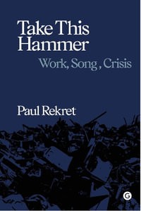 Take This Hammer : Work, Song, Crisis - Paul Rekret