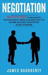 Negotiation : An Ex-SPY's Guide to Master the Psychological Tricks & Talking Tools to Become an Expert Negotiator in Any Situation - James Daugherty