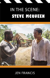 In the Scene: Steve McQueen : The Life and Work of the Independent Film Director - Jen Francis