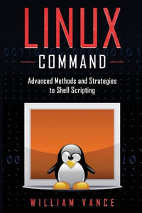 Linux Command : Advanced Methods and Strategies to Shell Scripting - William Vance