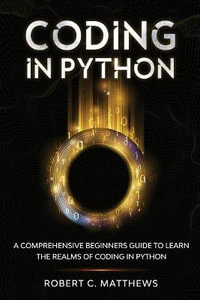 Coding in Python : A Comprehensive Beginners Guide to Learn the Realms of Coding in Python - Robert C Matthews