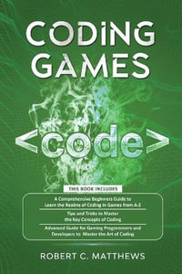 Coding Games : a3 Books in 1 -A Beginners Guide to Learn the Realms of Coding in Games +Tips and Tricks to Master the Concepts of Coding +Guide for Programmers and Developers to Master the Art of coding - Robert C Matthews