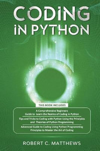 Coding in Python : 3 Books in 1-A Beginners Guide to Learn Coding in Python +Coding Using the Principles and Theories of Python Programming +Coding Using Python Programming to Master the Art of Coding - Robert C Matthews