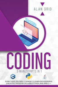 Coding : 3 Manuscripts in 1: Everything You Need to Know to Learn Programming Like a Pro. This Book Includes Python, Java, and C ++ - Alan Grid