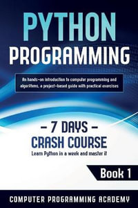 Python Programming : Learn Python in a Week and Master It. An Hands-On Introduction to Computer Programming and Algorithms, a Project-Based Guide with Practical Exercises - Computer Programming Academy