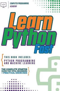 Learn Python Fast : This Book Includes: Python Programming and Machine Learning. The Complete Starter Guide for Total Beginners + Practical Exercises - Computer Programming Academy