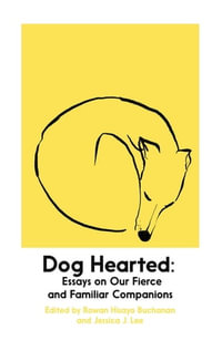 Dog Hearted : Essays on Our Fierce and Familiar Companions - Rowan Hisayo Buchanan