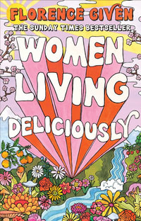 Women Living Deliciously : THE LIFE-CHANGING BOOK EVERY WOMAN DESERVES - Florence Given