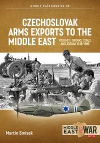 Czechoslovak Arms Exports to the Middle East, Volume 1 : Israel, Jordan and Syria, 1948-1994 - Martin Smisek