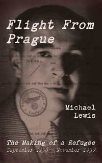 Flight From Prague : The Making of a Refugee, September 1938 - November 1939 - Michael Lewis