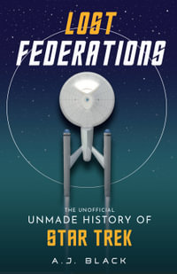 Lost Federations : The (Unofficial) Unmade History of Star Trek - A. J. Black
