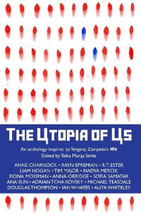 The Utopia of Us : An anthology inspired by Yevgeny Zamyatin's We - Teika Marija Smits