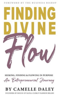 Finding Divine Flow : Seeking, Finding and Flowing in Purpose. An Entrepreneurial Journey. - Camelle Daley