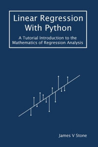 Linear Regression With Python : A Tutorial Introduction to the Mathematics of Regression Analysis - James V Stone