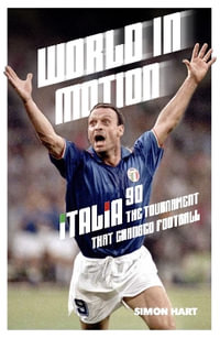World in Motion : The Inside Story of Italia '90: The Tournament That Changed Football - Simon Hart