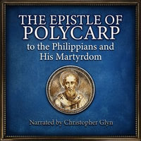 Epistle of Polcarp to the Philippians and His Martyrdom., The - Anonymous