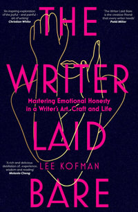 The Writer Laid Bare : Emotional honesty in a writer's art, craft and life - Lee Kofman