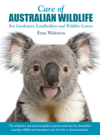 Care of Australian Wildlife : For Gardeners, Landowners and Wildlife Carers - Erna Walraven