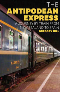 The Antipodean Express : A journey by train from New Zealand to Spain - Gregory Hill
