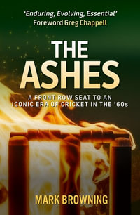 The Ashes : A Front Row Seat To An Iconic Era of Cricket In The 60s - Mark Browning