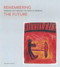 Remembering the Future : Walpiri life through the prism of drawing - Melinda Hinkson