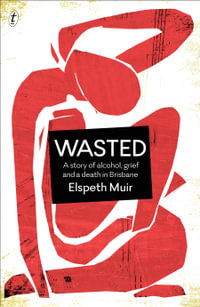 Wasted : A Story of Alcohol, Grief and a Death in Brisbane - Elspeth Muir