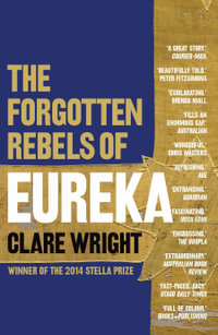 The Forgotten Rebels of Eureka : The Stella Prize 2014 Winner - Clare Wright