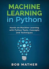 Machine Learning in Python : Hands on Machine Learning with Python Tools, Concepts and Techniques - Bob Mather