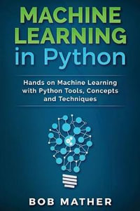 Machine Learning in Python : Hands on Machine Learning with Python Tools, Concepts and Techniques - Bob Mather