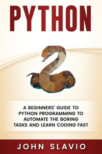 Python : A Beginners' Guide to Python Programming to automate the boring tasks and learn coding fast - John Slavio
