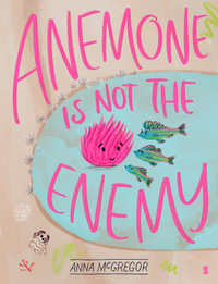 Anemone is not the Enemy : Honour Book for the 2021 CBCA Awards Book of the Year for Early Childhood - Anna McGregor