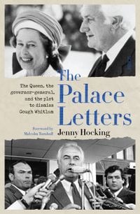 The Palace Letters : The Queen, the governor-general, and the plot to dismiss Gough Whitlam - Professor Jenny Hocking