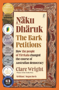 Naku Dharuk The Bark Petitions : How the people of Yirrkala changed the course of Australian democracy - Clare Wright