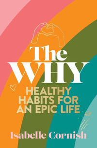 The Why : Healthy Habits For An Epic Life - Isabelle Cornish